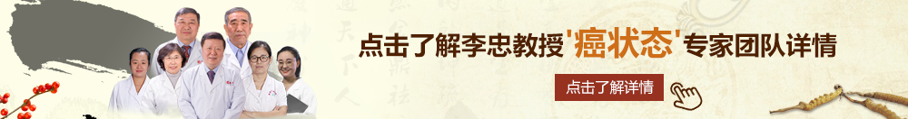 欧美BBB逼北京御方堂李忠教授“癌状态”专家团队详细信息